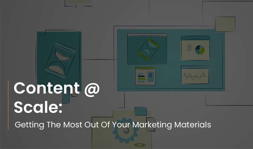 Content @ Scale: Getting The Most Out Of Your Marketing Materials.